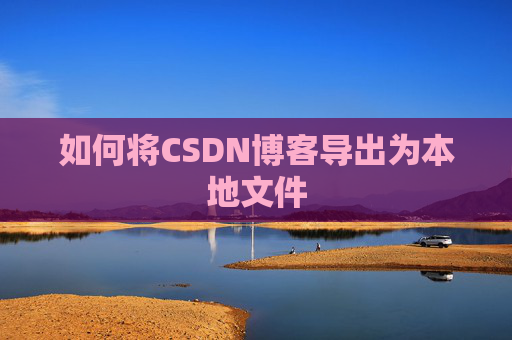 如何将CSDN博客导出为本地文件
